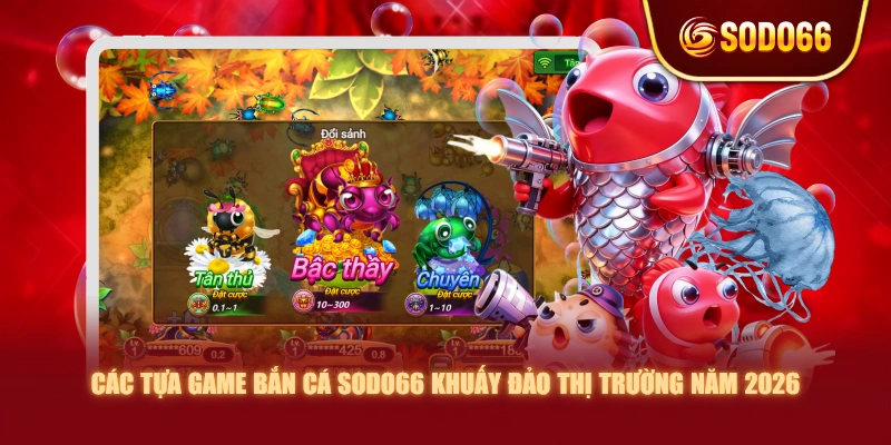 Các tựa game Bắn Cá SODO66 khuấy đảo thị trường năm 2026