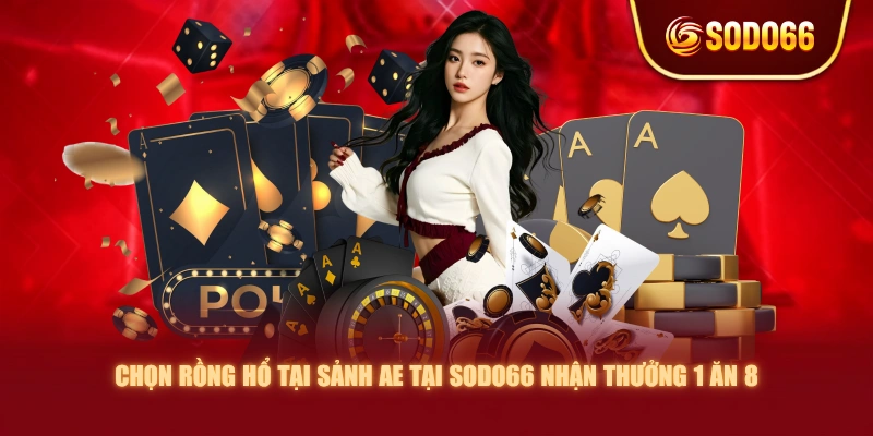Chọn Rồng Hổ tại sảnh AE tại SODO66 nhận thưởng 1 ăn 8