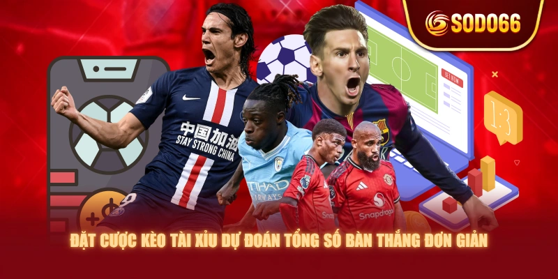 Đặt cược kèo Tài Xỉu dự đoán tổng số bàn thắng đơn giản