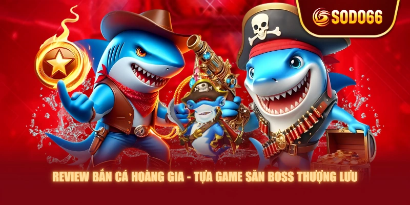 Review Bắn Cá Hoàng Gia - Tựa Game Săn Boss Thượng Lưu