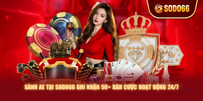 Sảnh AE tại SODO66 ghi nhận 50+ bàn cược hoạt động 24/7